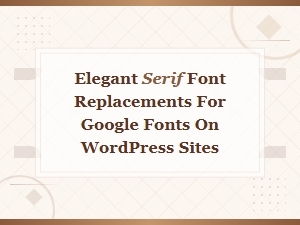 Elegant Serif Font Replacements for Google Fonts on Wordpress Sites